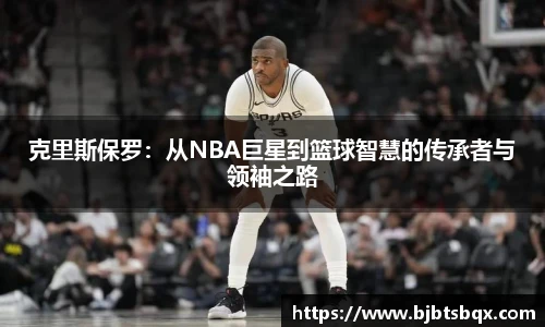 克里斯保罗：从NBA巨星到篮球智慧的传承者与领袖之路