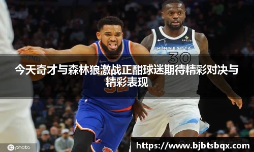 今天奇才与森林狼激战正酣球迷期待精彩对决与精彩表现