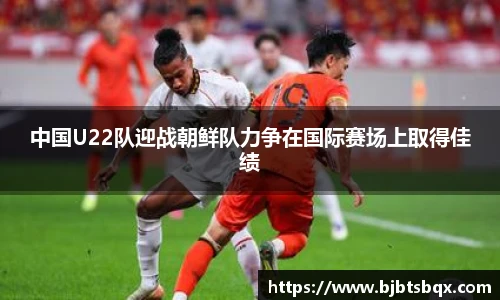 中国U22队迎战朝鲜队力争在国际赛场上取得佳绩