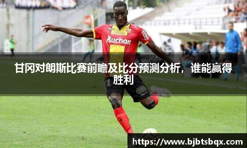 甘冈对朗斯比赛前瞻及比分预测分析，谁能赢得胜利