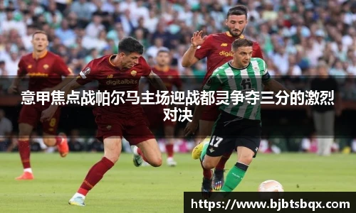 意甲焦点战帕尔马主场迎战都灵争夺三分的激烈对决